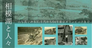 相模湖と人々　ー古写真でみる30年代から64年東京オリンピックまでー